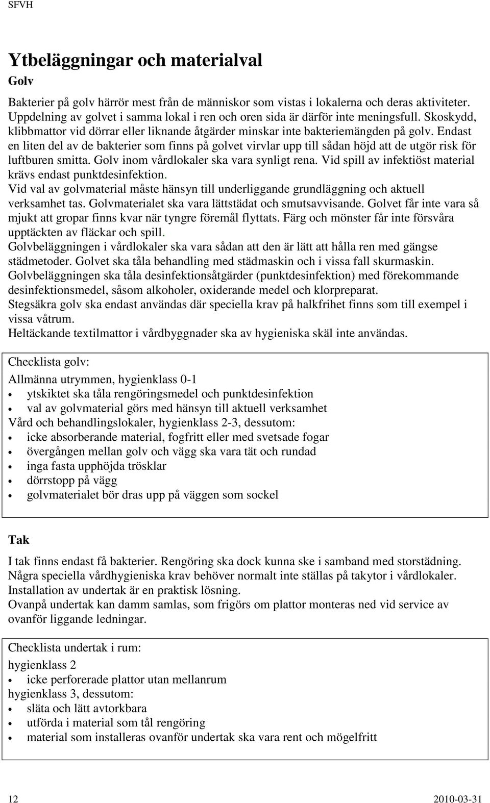 Endast en liten del av de bakterier som finns på golvet virvlar upp till sådan höjd att de utgör risk för luftburen smitta. Golv inom vårdlokaler ska vara synligt rena.