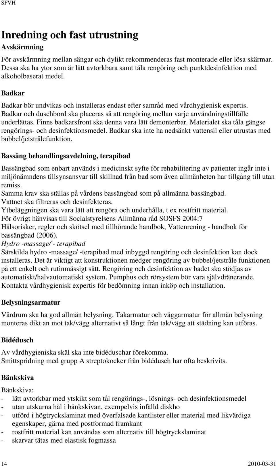 Badkar och duschbord ska placeras så att rengöring mellan varje användningstillfälle underlättas. Finns badkarsfront ska denna vara lätt demonterbar.