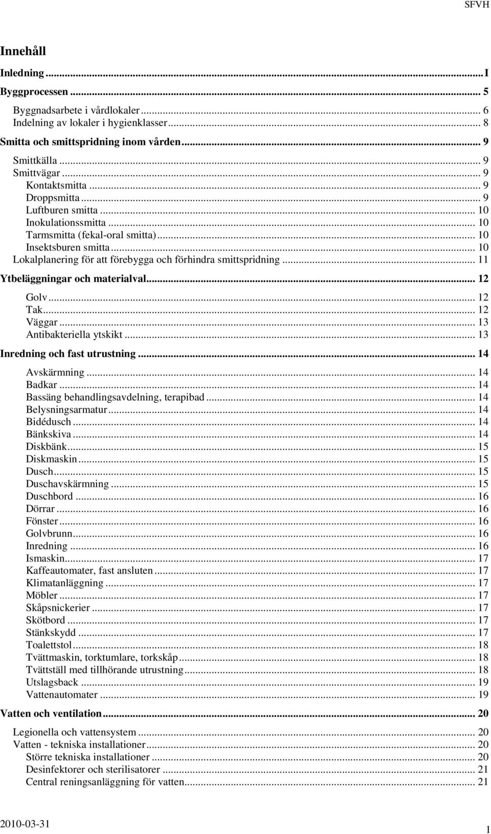 .. 10 Lokalplanering för att förebygga och förhindra smittspridning... 11 Ytbeläggningar och materialval... 12 Golv... 12 Tak... 12 Väggar... 13 Antibakteriella ytskikt.