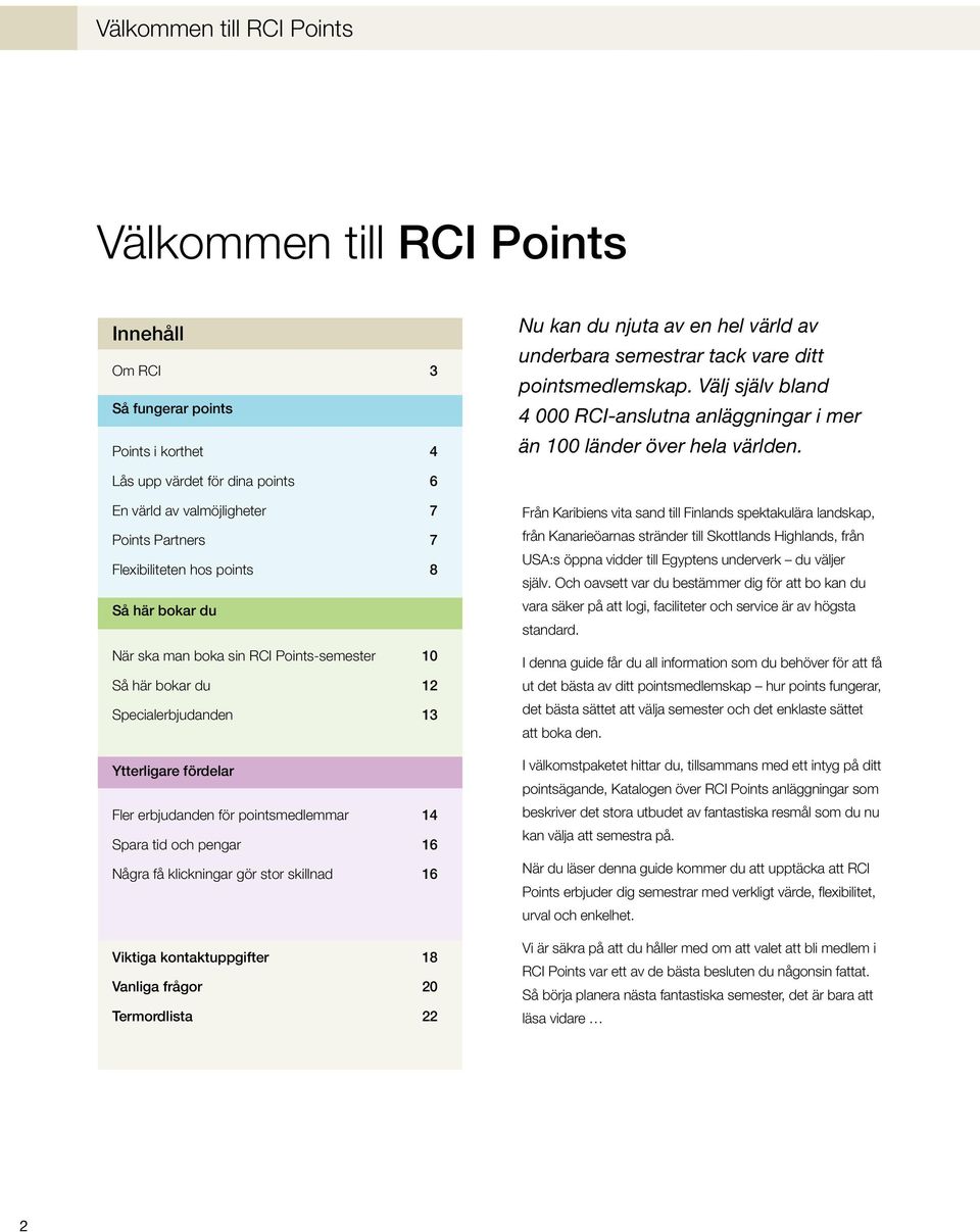 Lås upp värdet för dina points 6 En värld av valmöjligheter 7 Points Partners 7 Flexibiliteten hos points 8 Så här bokar du När ska man boka sin RCI Points-semester 10 Så här bokar du 12