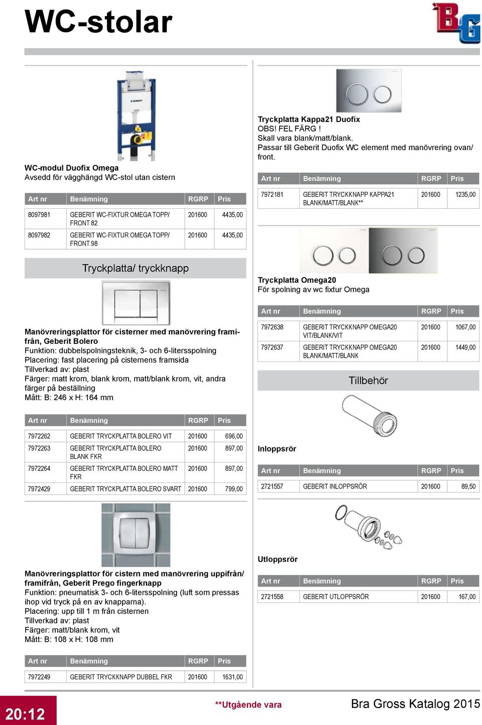 8097981 GEBERIT WC-FIXTUR OMEGA TOPP/ FRONT 82 8097982 GEBERIT WC-FIXTUR OMEGA TOPP/ FRONT 98 1600 4435,00 1600 4435,00 7972181 GEBERIT TRYCKKNAPP KAPPA21 BLANK/MATT/BLANK** 1600 1235,00 Tryckplatta/