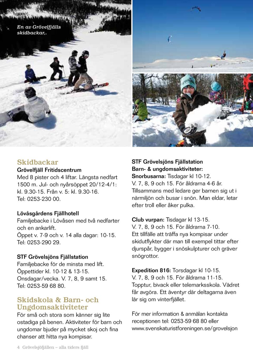 STF Grövelsjöns Fjällstation Familjebacke för de minsta med lift. Öppettider kl. 10-12 & 13-15. Onsdagar/vecka. V. 7, 8, 9 samt 15. Tel: 0253-59 68 80.