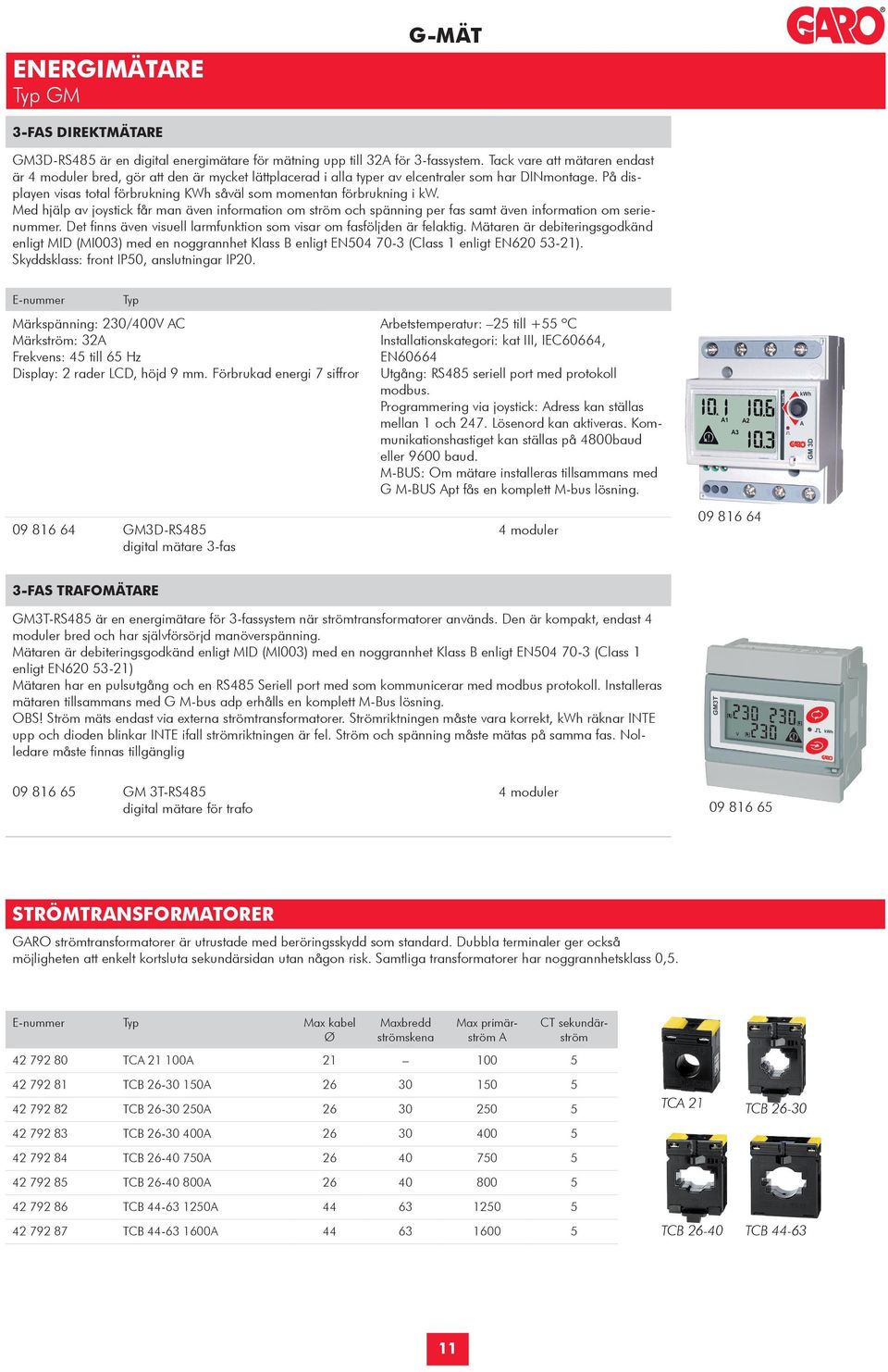 På displayen visas total förbrukning KWh såväl som momentan förbrukning i kw. Med hjälp av joystick får man även information om ström och spänning per fas samt även information om serienummer.