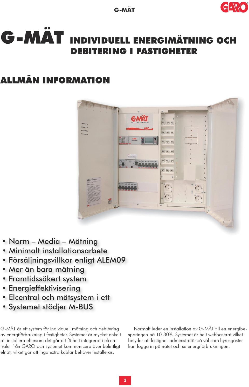 Systemet är mycket enkelt att installera eftersom det går att få helt integrerat i elcentraler från GARO och systemet kommunicera över befintligt elnät, vilket gör att inga extra kablar behöver