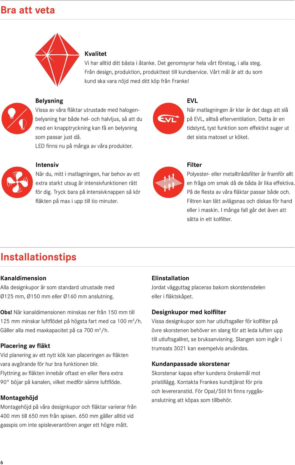 Vissa av våra fläktar utrustade med halogenbelysning har både hel- och halvljus, så att du med en knapptryckning kan få en belysning som passar just då. LED finns nu på många av våra produkter.