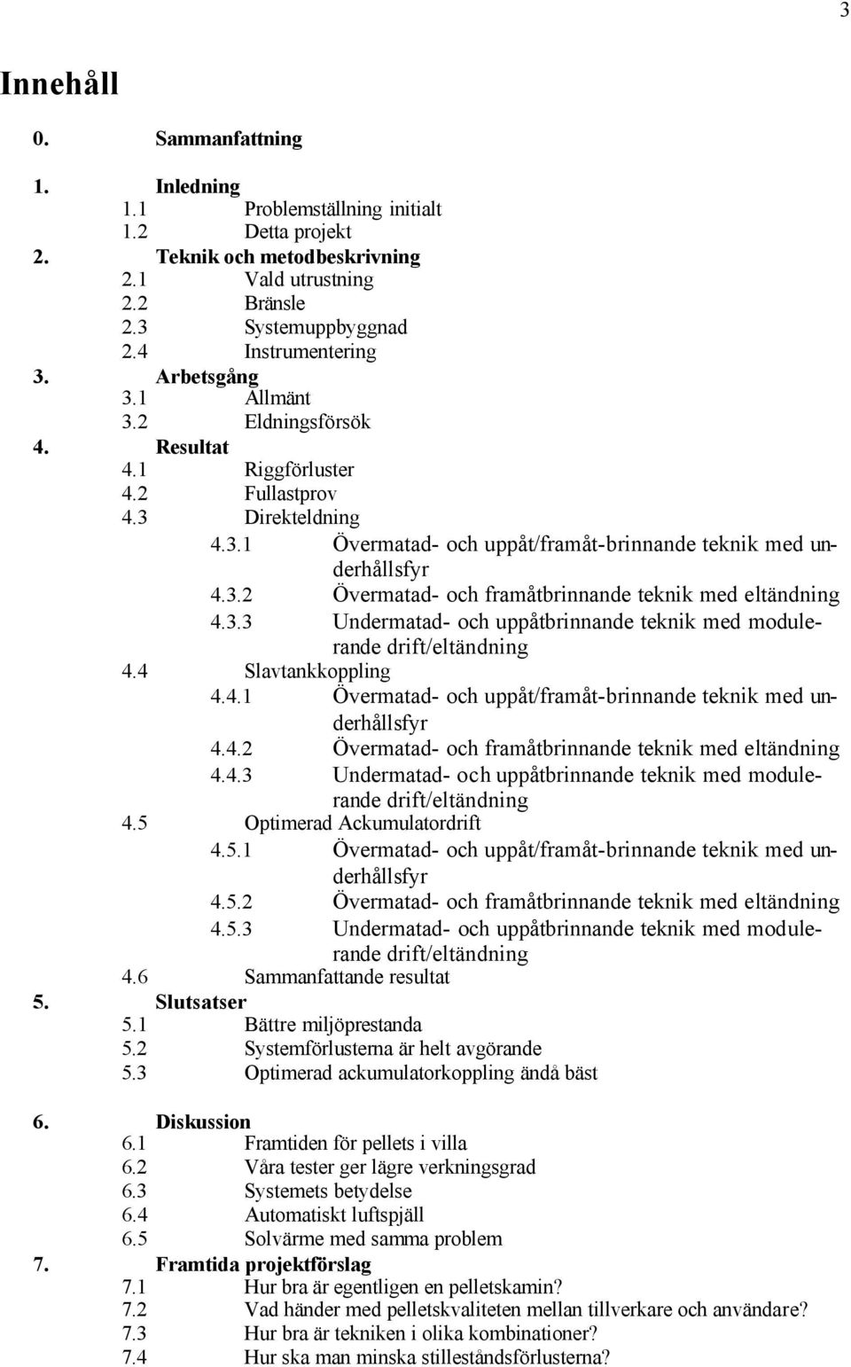 3.3 Undermatad- och uppåtbrinnande teknik med modulerande drift/eltändning 4.4 Slavtankkoppling 4.4.1 Övermatad- och uppåt/framåt-brinnande teknik med underhållsfyr 4.4.2 Övermatad- och framåtbrinnande teknik med eltändning 4.