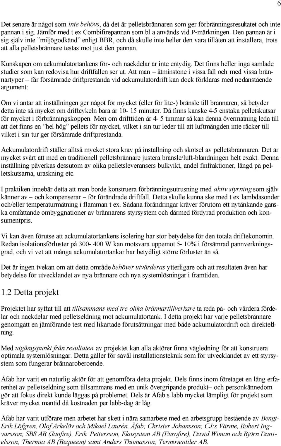 Kunskapen om ackumulatortankens för- och nackdelar är inte entydig. Det finns heller inga samlade studier som kan redovisa hur driftfallen ser ut.