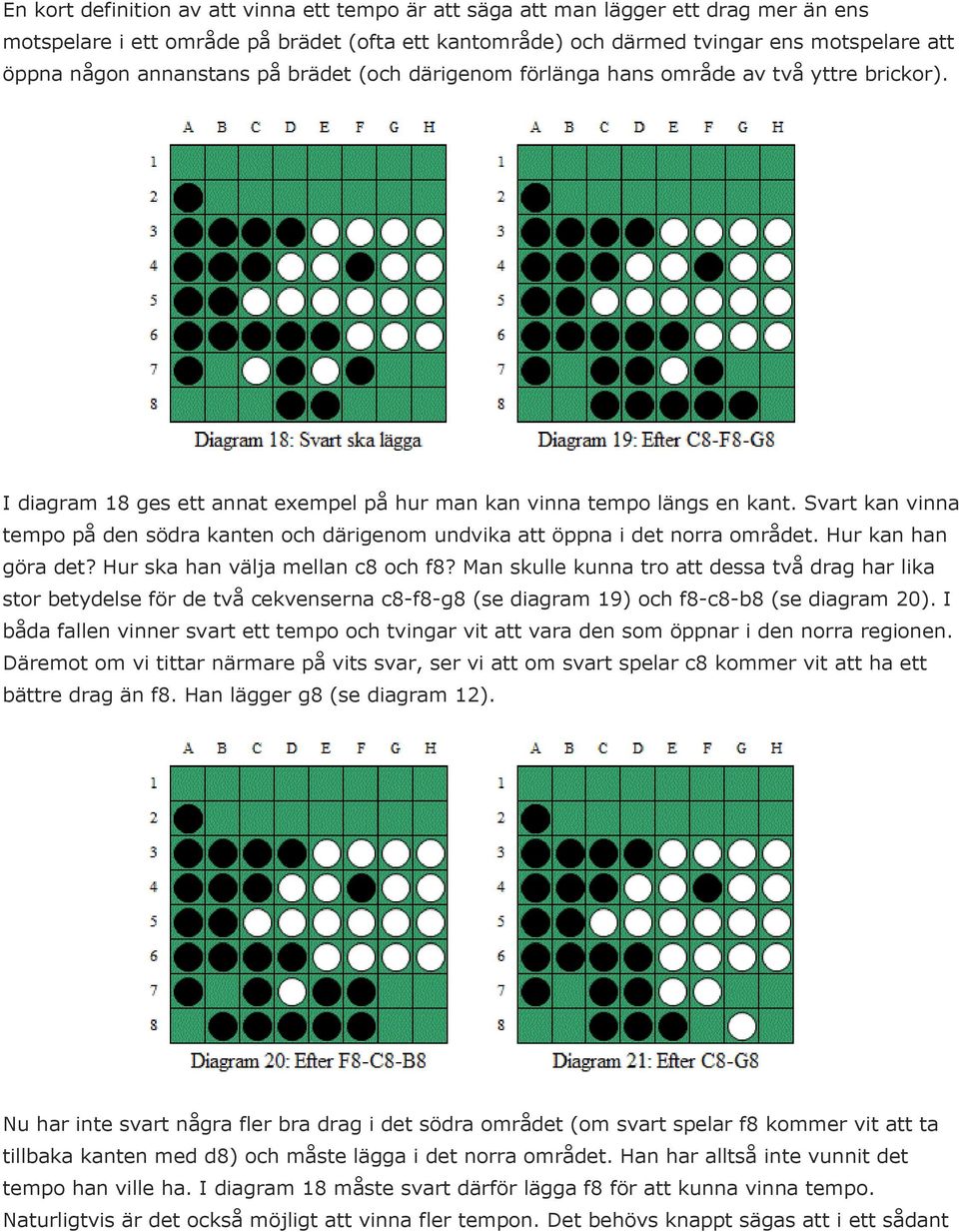 Svart kan vinna tempo på den södra kanten och därigenom undvika att öppna i det norra området. Hur kan han göra det? Hur ska han välja mellan c8 och f8?