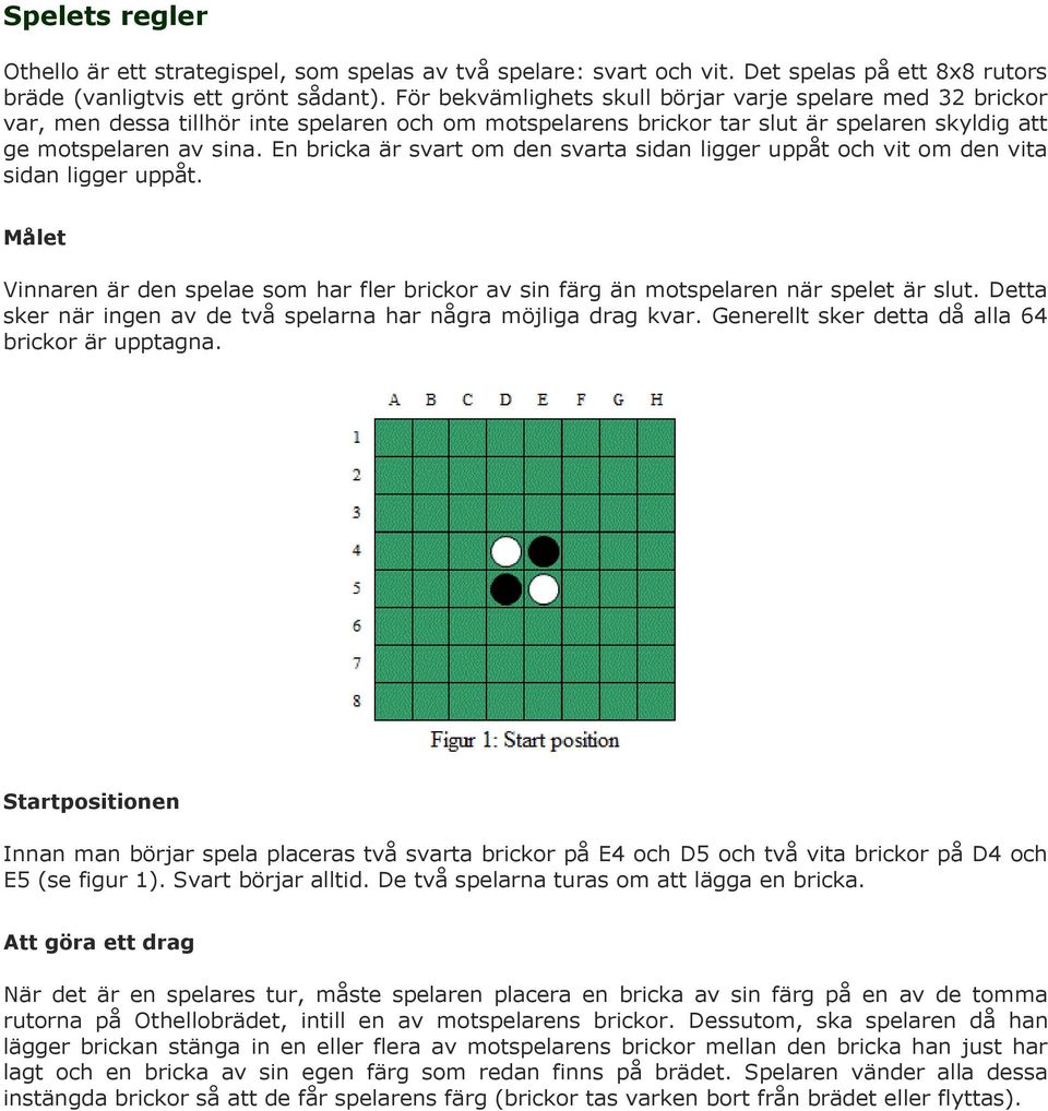 En bricka är svart om den svarta sidan ligger uppåt och vit om den vita sidan ligger uppåt. Målet Vinnaren är den spelae som har fler brickor av sin färg än motspelaren när spelet är slut.