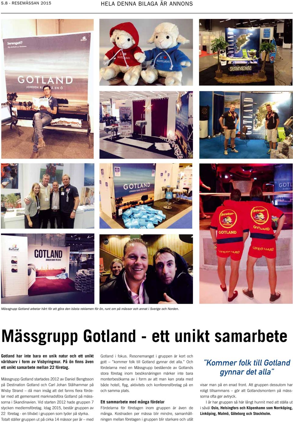 Mässgrupp Gotland startades 2012 av Daniel Bengtsson på Destination Gotland och Carl Johan Stålhammar på Wisby Strand då man insåg att det fanns flera fördelar med att gemensamt marknadsföra Gotland