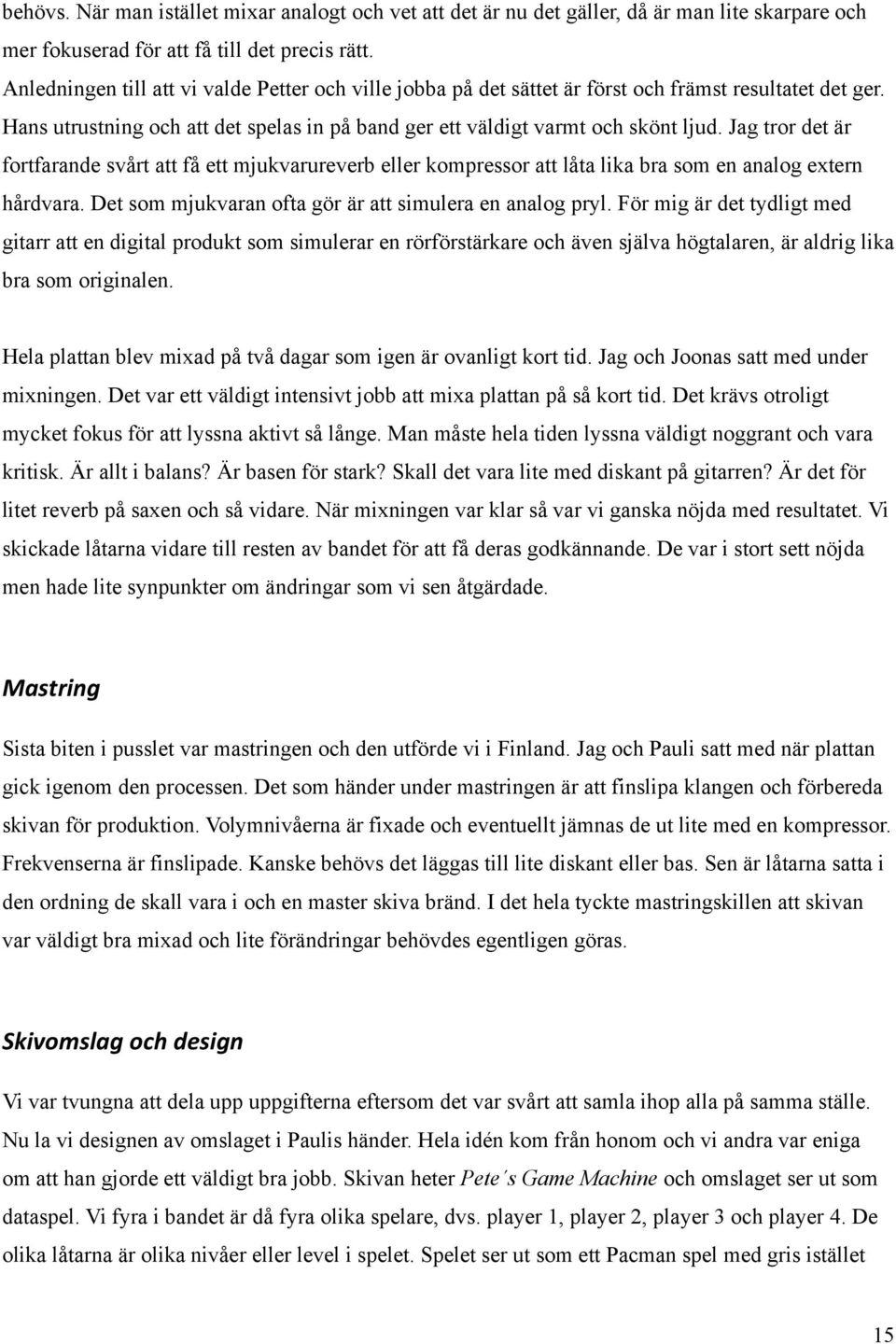 Jag tror det är fortfarande svårt att få ett mjukvarureverb eller kompressor att låta lika bra som en analog extern hårdvara. Det som mjukvaran ofta gör är att simulera en analog pryl.