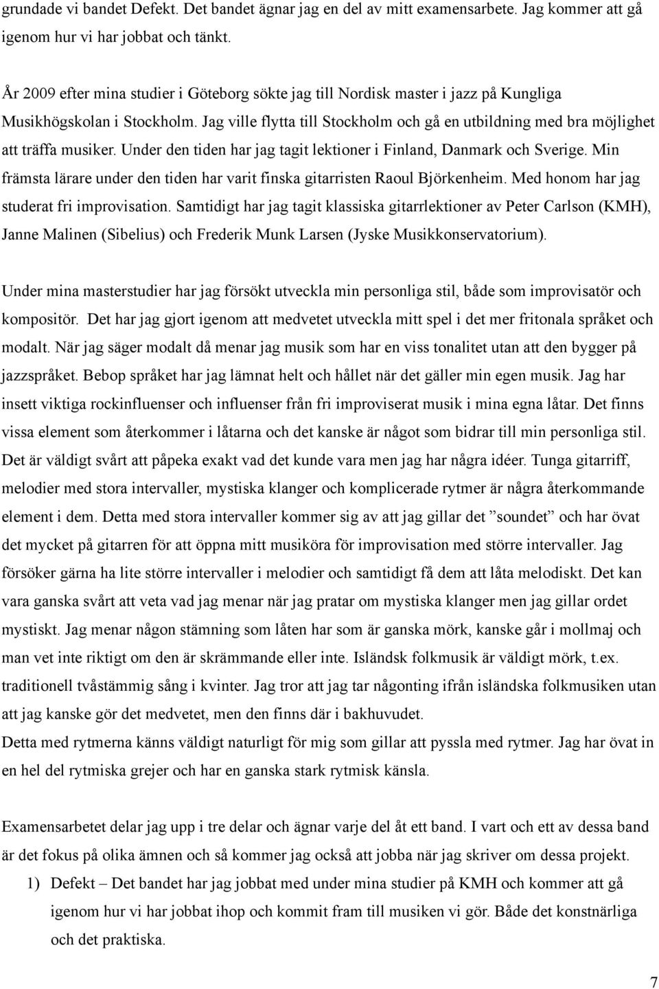 Jag ville flytta till Stockholm och gå en utbildning med bra möjlighet att träffa musiker. Under den tiden har jag tagit lektioner i Finland, Danmark och Sverige.