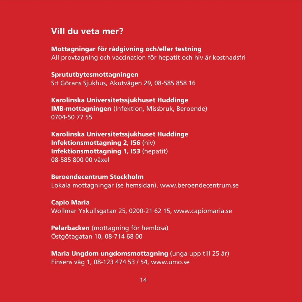 Karolinska Universitetssjukhuset Huddinge IMB-mottagningen (Infektion, Missbruk, Beroende) 0704-50 77 55 Karolinska Universitetssjukhuset Huddinge Infektionsmottagning 2, I56 (hiv)