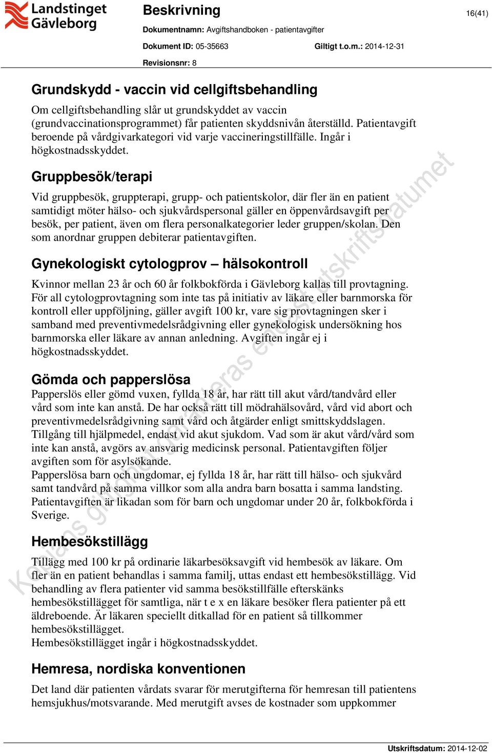 Gruppbesök/terapi Vid gruppbesök, gruppterapi, grupp- och patientskolor, där fler än en patient samtidigt möter hälso- och sjukvårdspersonal gäller en öppenvårdsavgift per besök, per patient, även om