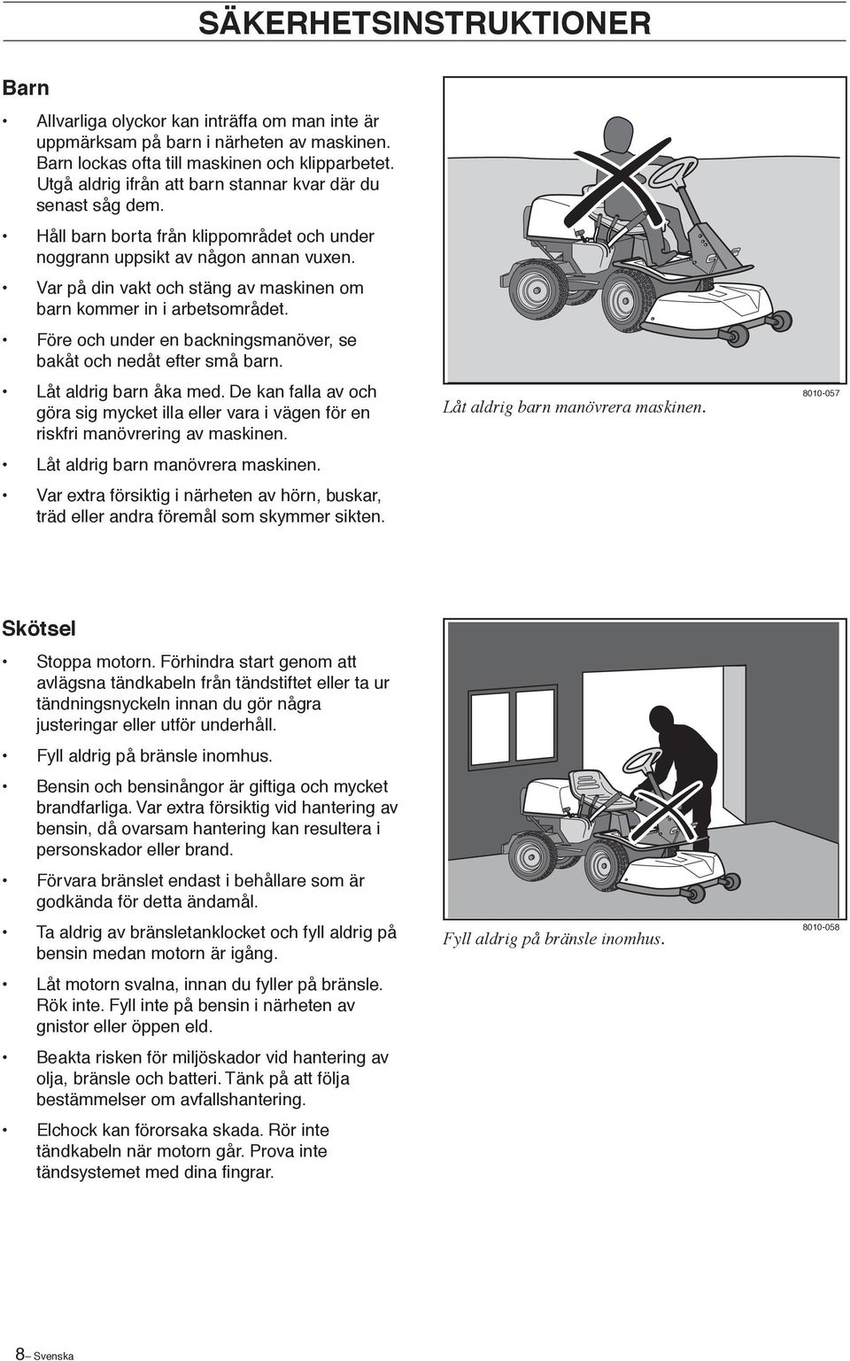 Var på din vakt och stäng av maskinen om barn kommer in i arbetsområdet. Före och under en backningsmanöver, se bakåt och nedåt efter små barn. Låt aldrig barn åka med.