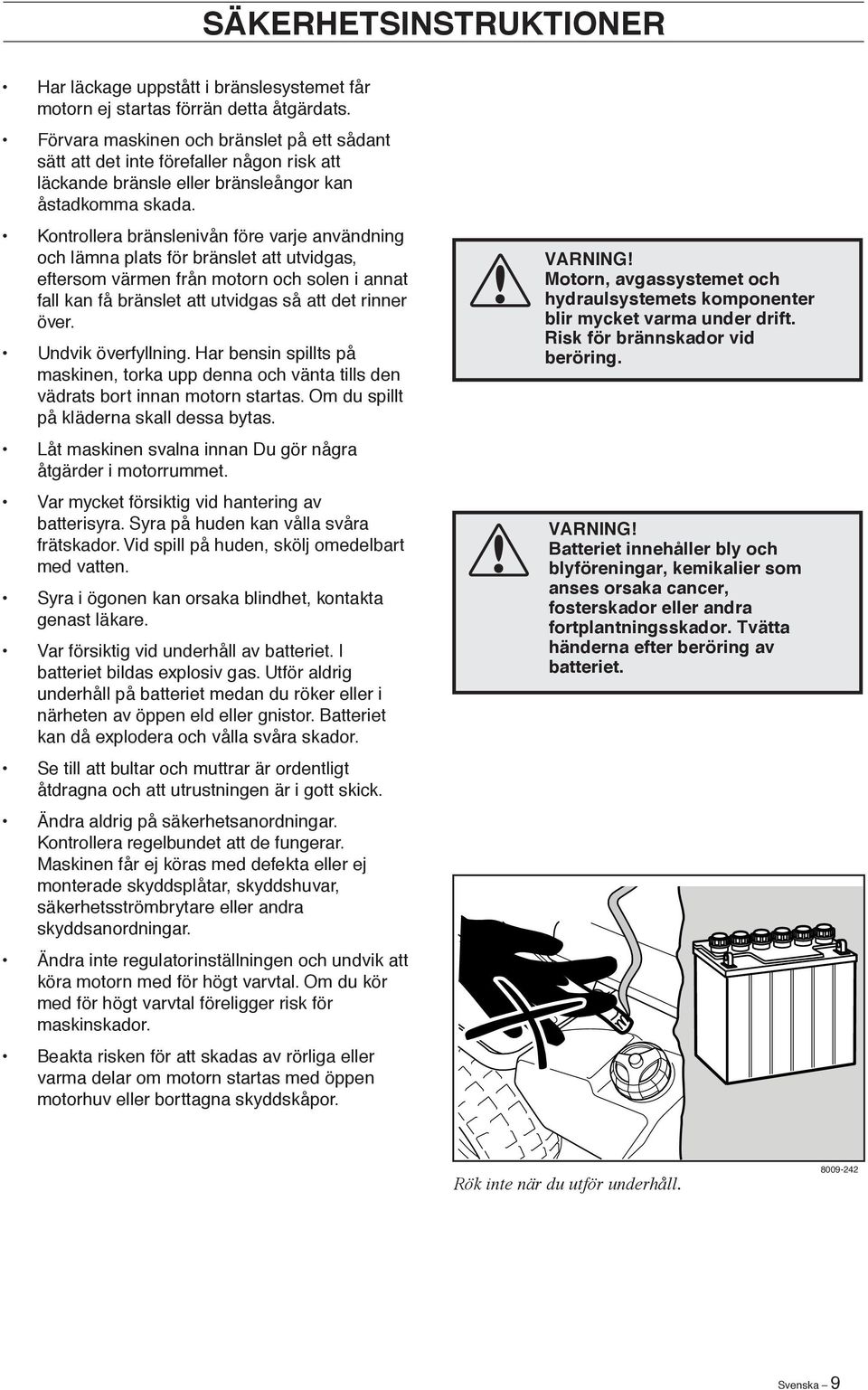 Kontrollera bränslenivån före varje användning och lämna plats för bränslet att utvidgas, eftersom värmen från motorn och solen i annat fall kan få bränslet att utvidgas så att det rinner över.