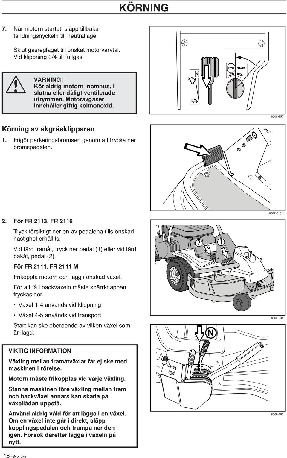 Frigör parkeringsbromsen genom att trycka ner bromspedalen. 2. För FR 2113, FR 2116 Tryck försiktigt ner en av pedalena tills önskad hastighet erhållits.