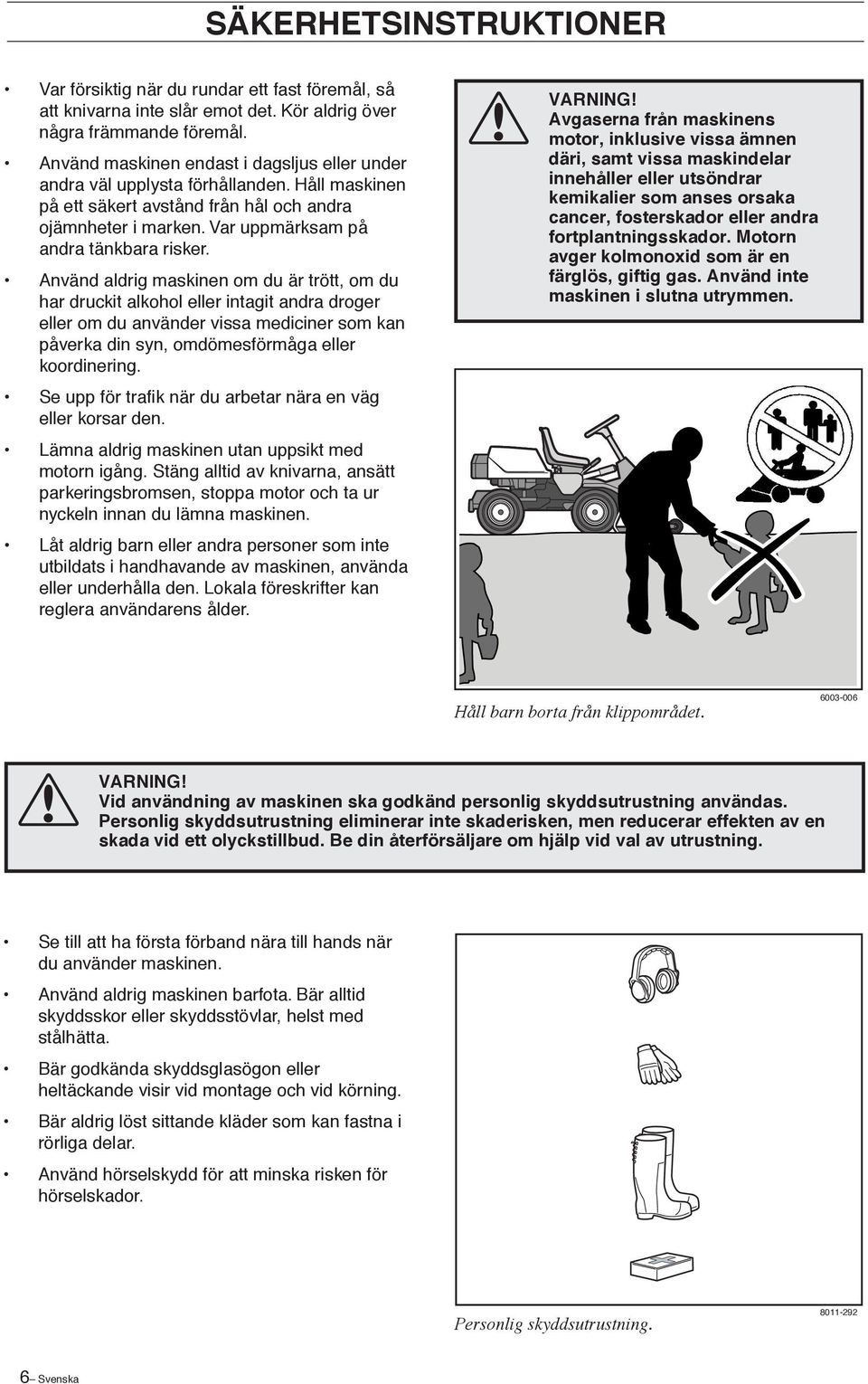 Använd aldrig maskinen om du är trött, om du har druckit alkohol eller intagit andra droger eller om du använder vissa mediciner som kan påverka din syn, omdömesförmåga eller koordinering.