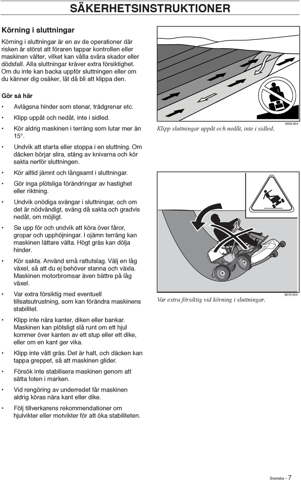 Gör så här Avlägsna hinder som stenar, trädgrenar etc. Klipp uppåt och nedåt, inte i sidled. Kör aldrig maskinen i terräng som lutar mer än 15. Undvik att starta eller stoppa i en sluttning.