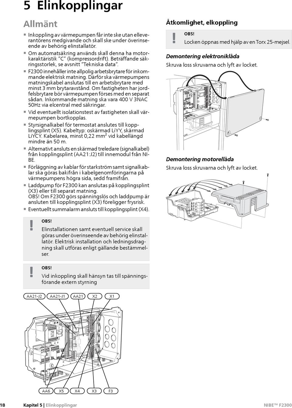 F2300 innehåller inte allpolig arbetsbrytare för inkommande elektrisk matning. Därför ska värmepumpens matningskabel anslutas till en arbetsbrytare med minst 3 mm brytaravstånd.
