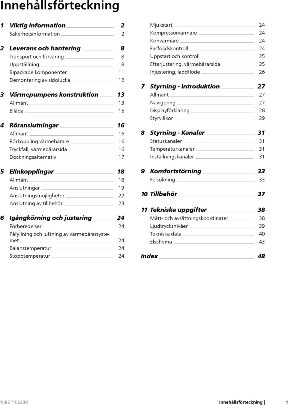 Röranslutningar Allmänt Rörkoppling värmebärare Tryckfall, värmebärarsida Dockningsalternativ 12 13 13 15 16 16 16 16 17 7 Styrning - Introduktion Allmänt Navigering Displayförklaring Styrvillkor 8