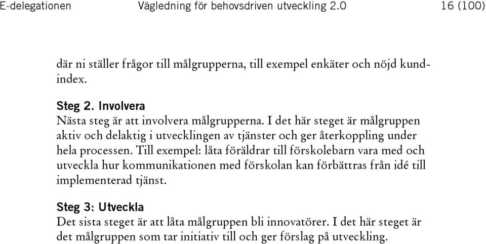 I det här steget är målgruppen aktiv och delaktig i utvecklingen av tjänster och ger återkoppling under hela processen.