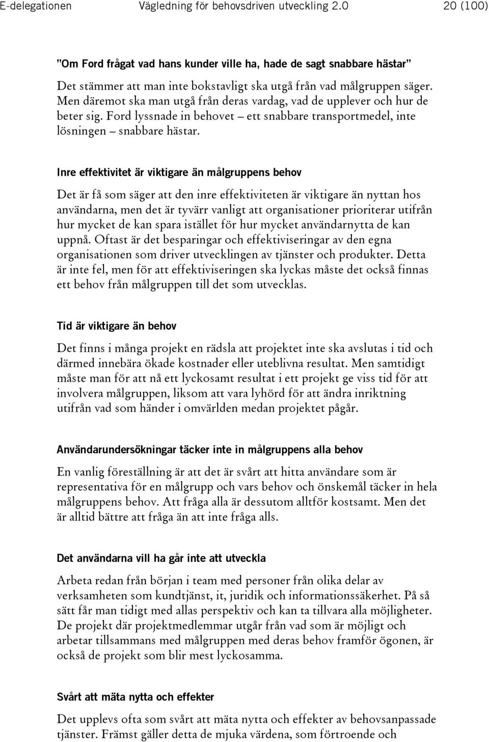 Men däremot ska man utgå från deras vardag, vad de upplever och hur de beter sig. Ford lyssnade in behovet ett snabbare transportmedel, inte lösningen snabbare hästar.