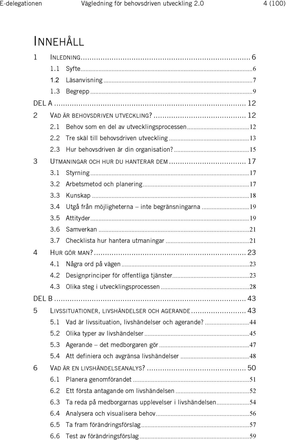 ... 15 3 UTMANINGAR OCH HUR DU HANTERAR DEM... 17 3.1 Styrning... 17 3.2 Arbetsmetod och planering... 17 3.3 Kunskap... 18 3.4 Utgå från möjligheterna inte begränsningarna... 19 3.5 Attityder... 19 3.6 Samverkan.