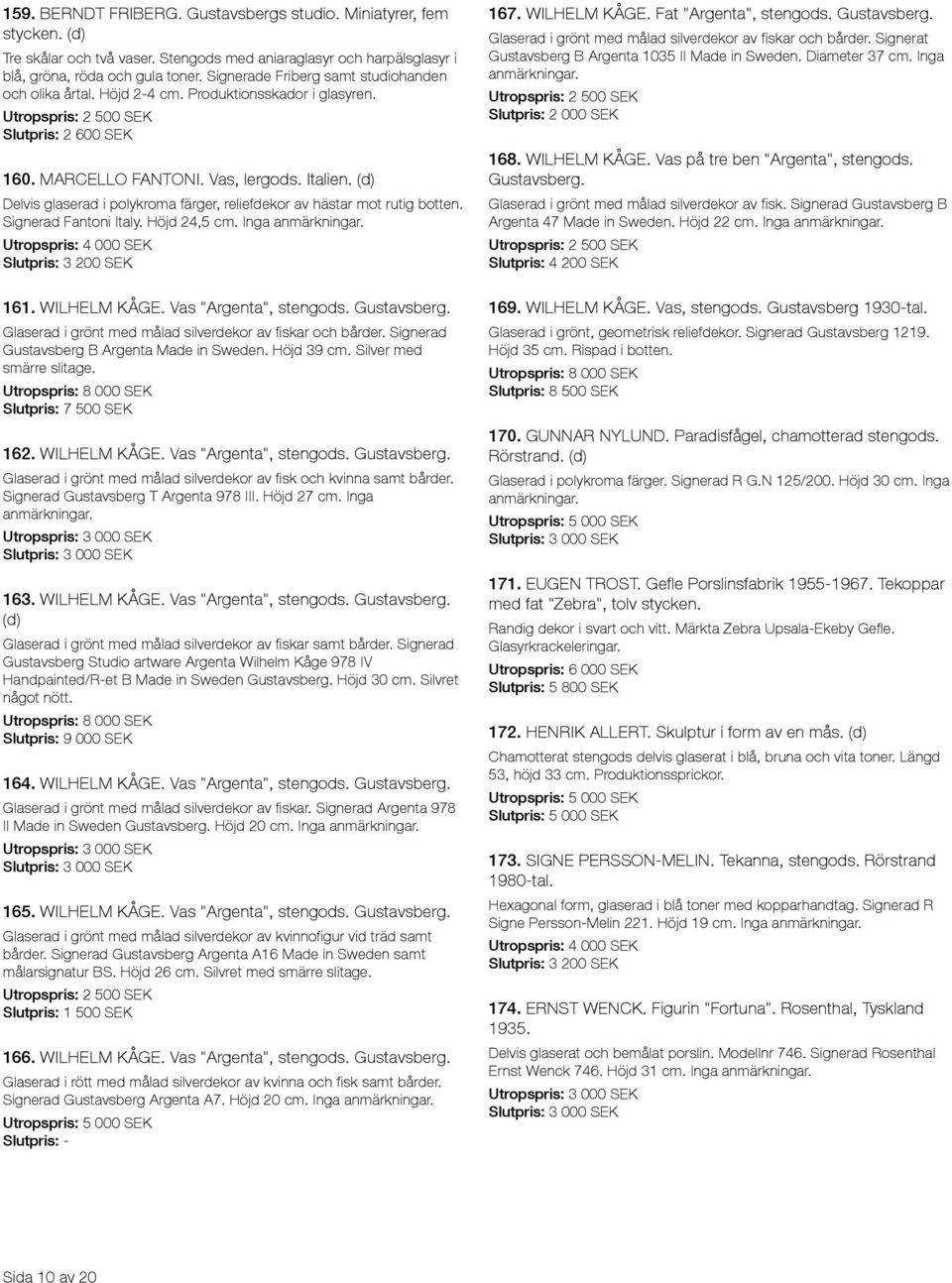 Delvis glaserad i polykroma färger, reliefdekor av hästar mot rutig botten. Signerad Fantoni Italy. Höjd 24,5 cm. Inga Slutpris: 3 200 SEK 161. WILHELM KÅGE. Vas "Argenta", stengods. Gustavsberg.