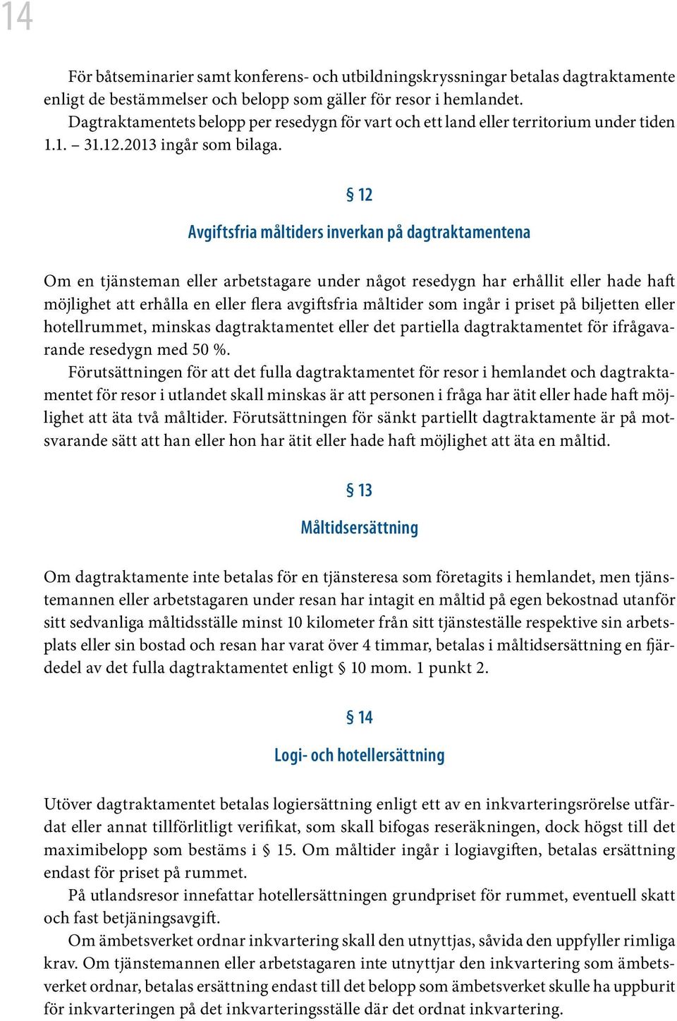 12 Avgiftsfria måltiders inverkan på dagtraktamentena Om en tjänsteman eller arbetstagare under något resedygn har erhållit eller hade haft möjlighet att erhålla en eller flera avgiftsfria måltider