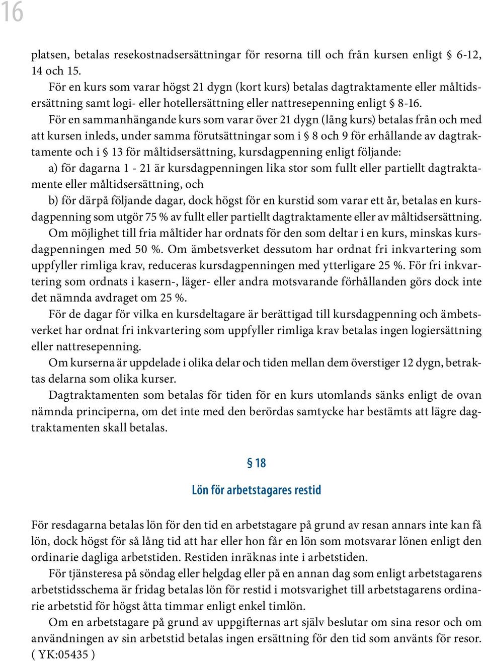 För en sammanhängande kurs som varar över 21 dygn (lång kurs) betalas från och med att kursen inleds, under samma förutsättningar som i 8 och 9 för erhållande av dagtraktamente och i 13 för