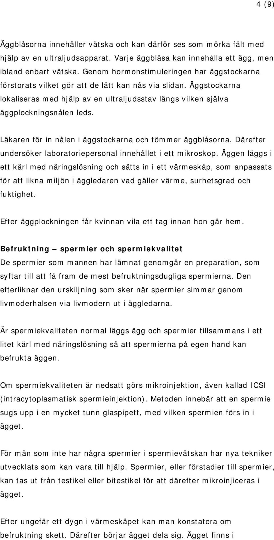 Läkaren för in nålen i äggstockarna och tömmer äggblåsorna. Därefter undersöker laboratoriepersonal innehållet i ett mikroskop.