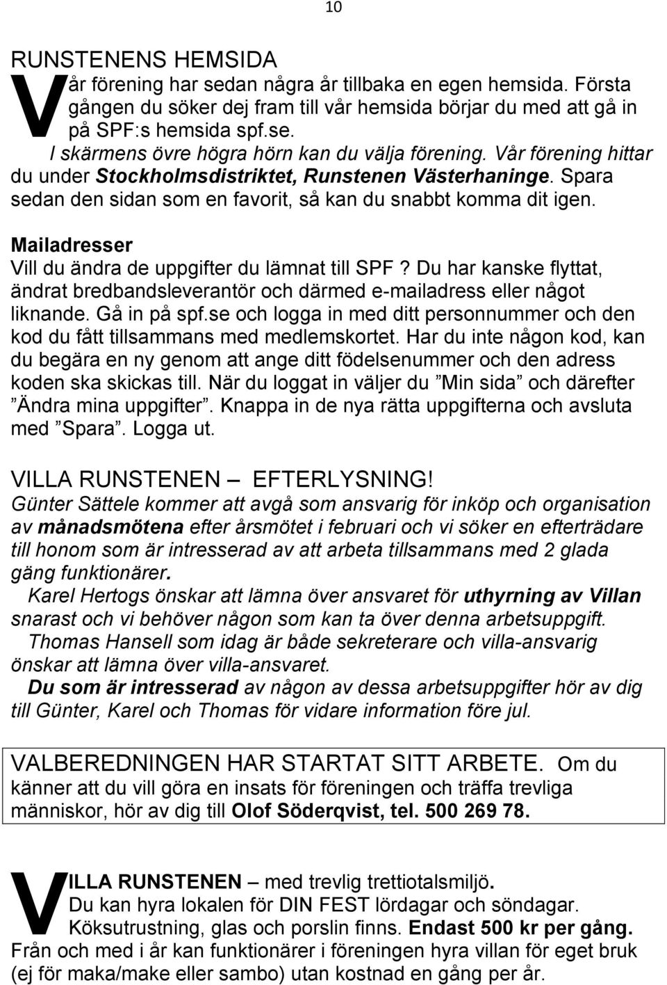 Mailadresser Vill du ändra de uppgifter du lämnat till SPF? Du har kanske flyttat, ändrat bredbandsleverantör och därmed e-mailadress eller något liknande. Gå in på spf.