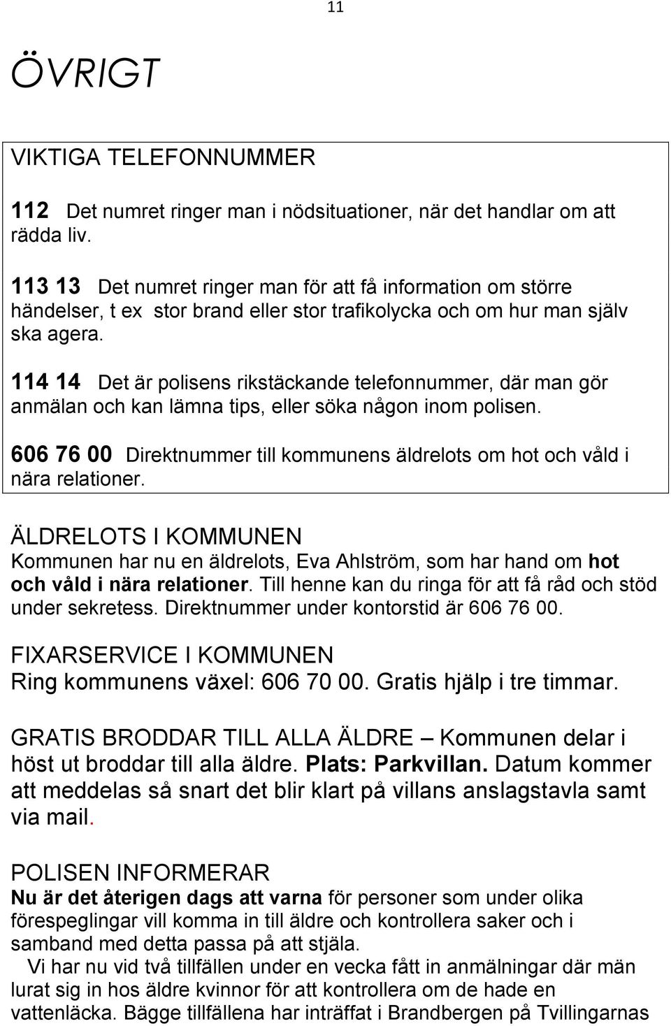 114 14 Det är polisens rikstäckande telefonnummer, där man gör anmälan och kan lämna tips, eller söka någon inom polisen.