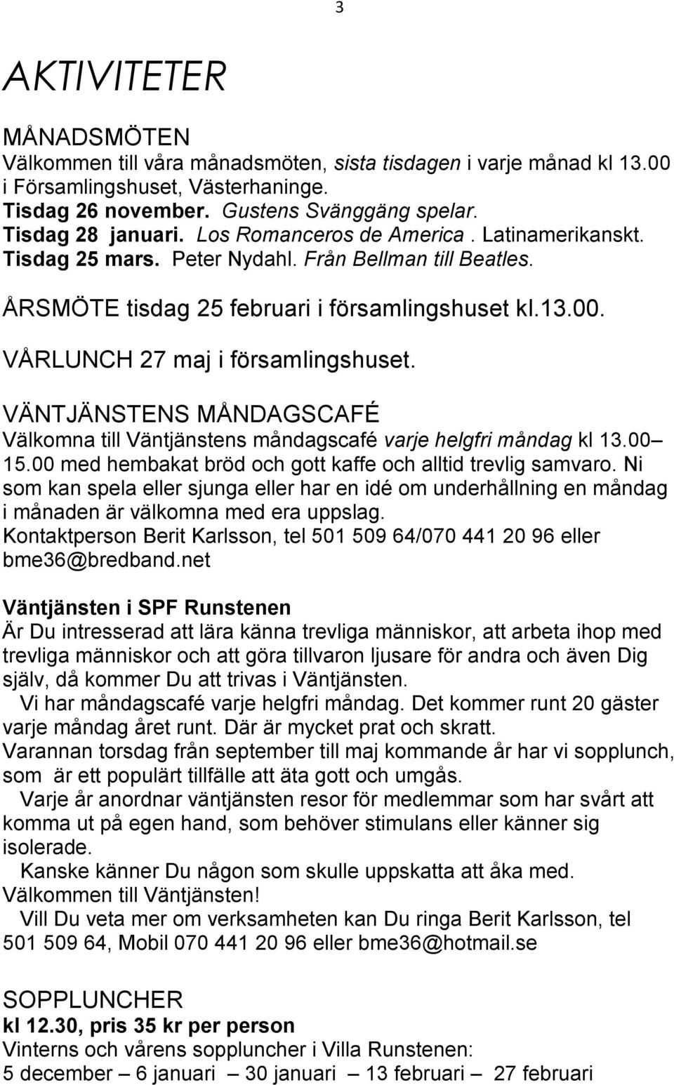 VÄNTJÄNSTENS MÅNDAGSCAFÉ Välkomna till Väntjänstens måndagscafé varje helgfri måndag kl 13.00 15.00 med hembakat bröd och gott kaffe och alltid trevlig samvaro.