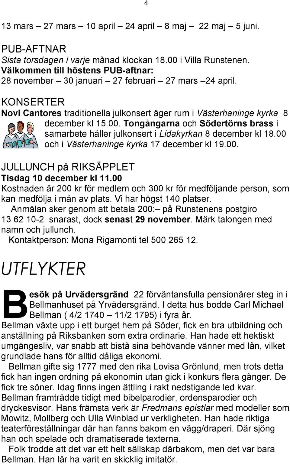 Tongångarna och Södertörns brass i samarbete håller julkonsert i Lidakyrkan 8 december kl 18.00 och i Västerhaninge kyrka 17 december kl 19.00. JULLUNCH på RIKSÄPPLET Tisdag 10 december kl 11.