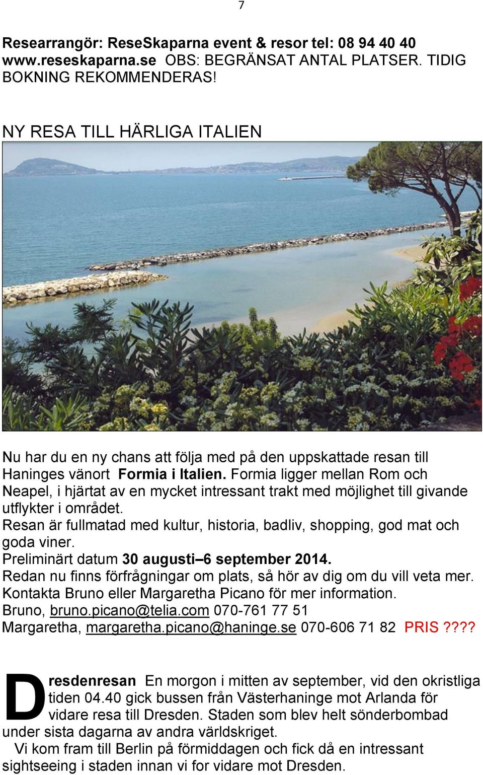 Formia ligger mellan Rom och Neapel, i hjärtat av en mycket intressant trakt med möjlighet till givande utflykter i området.