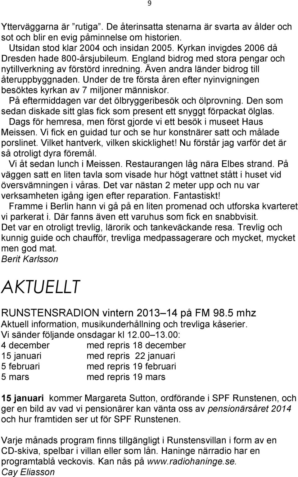 Under de tre första åren efter nyinvigningen besöktes kyrkan av 7 miljoner människor. På eftermiddagen var det ölbryggeribesök och ölprovning.