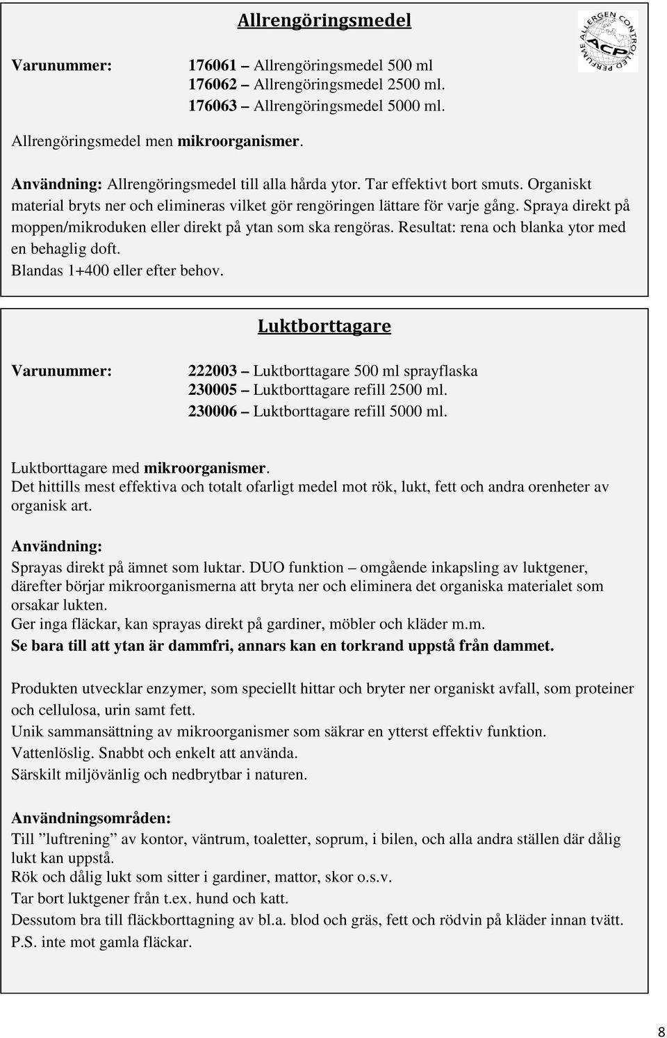 Spraya direkt på moppen/mikroduken eller direkt på ytan som ska rengöras. Resultat: rena och blanka ytor med en behaglig doft. Blandas 1+400 eller efter behov.