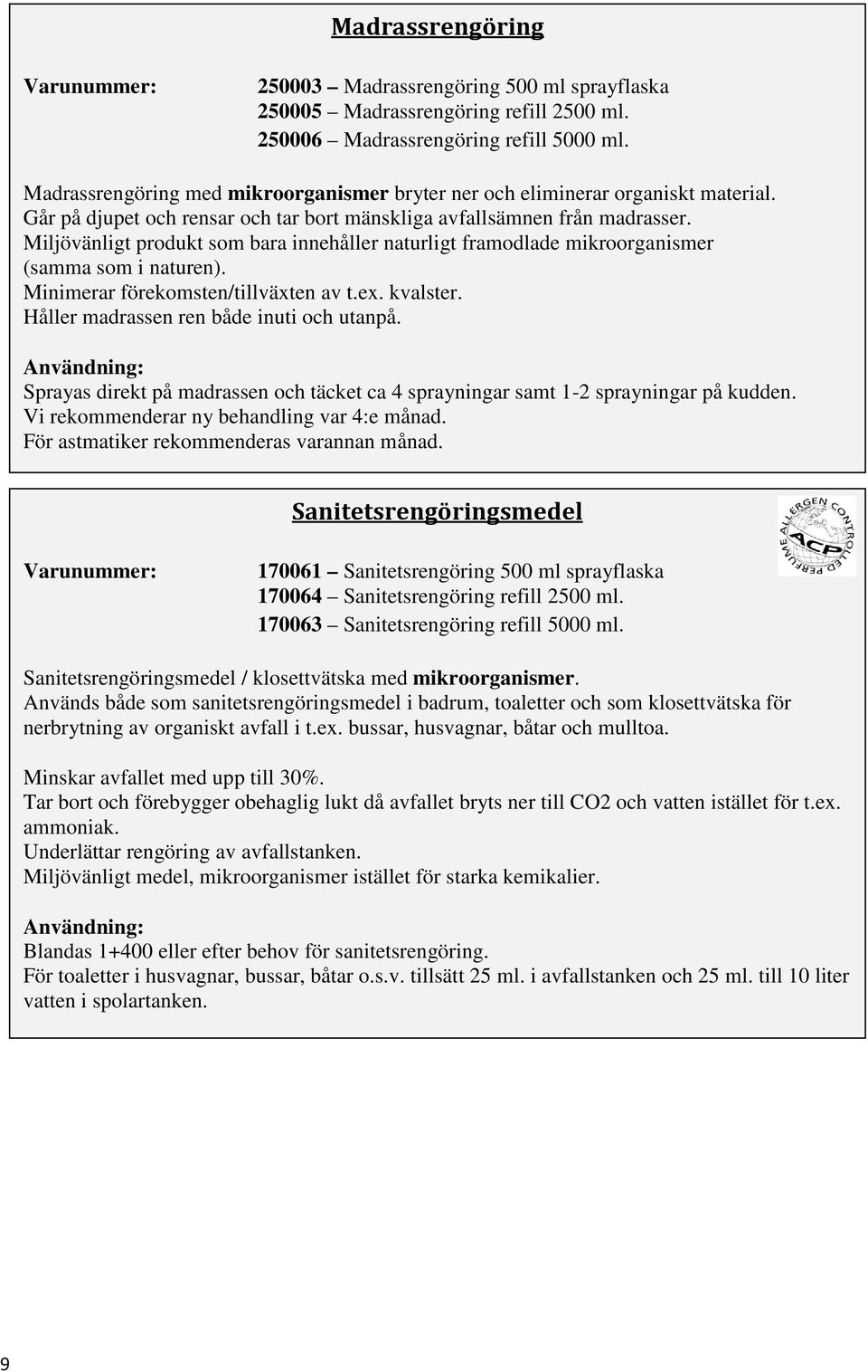 Miljövänligt produkt som bara innehåller naturligt framodlade mikroorganismer (samma som i naturen). Minimerar förekomsten/tillväxten av t.ex. kvalster. Håller madrassen ren både inuti och utanpå.