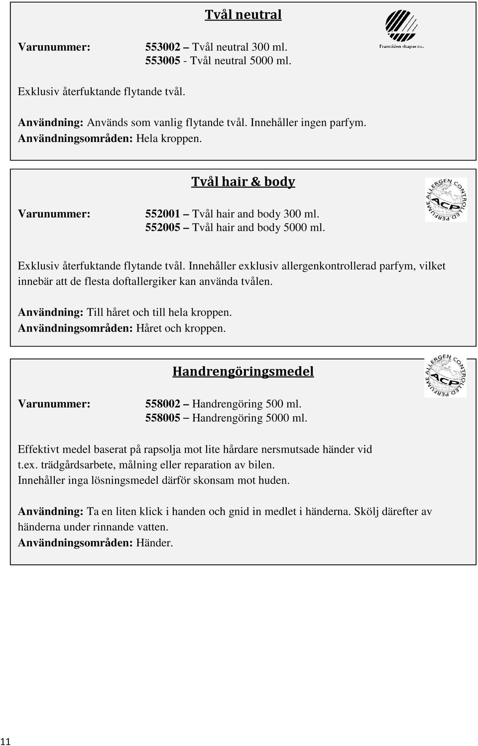 Innehåller exklusiv allergenkontrollerad parfym, vilket innebär att de flesta doftallergiker kan använda tvålen. Till håret och till hela kroppen. Användningsområden: Håret och kroppen.