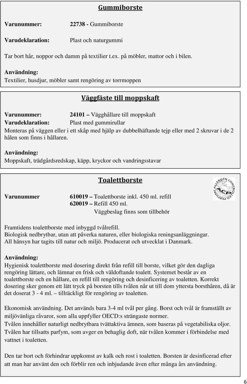 av dubbelhäftande tejp eller med 2 skruvar i de 2 hålen som finns i hållaren. Moppskaft, trädgårdsredskap, käpp, kryckor och vandringsstavar Toalettborste Varunummer 610019 Toalettborste inkl. 450 ml.