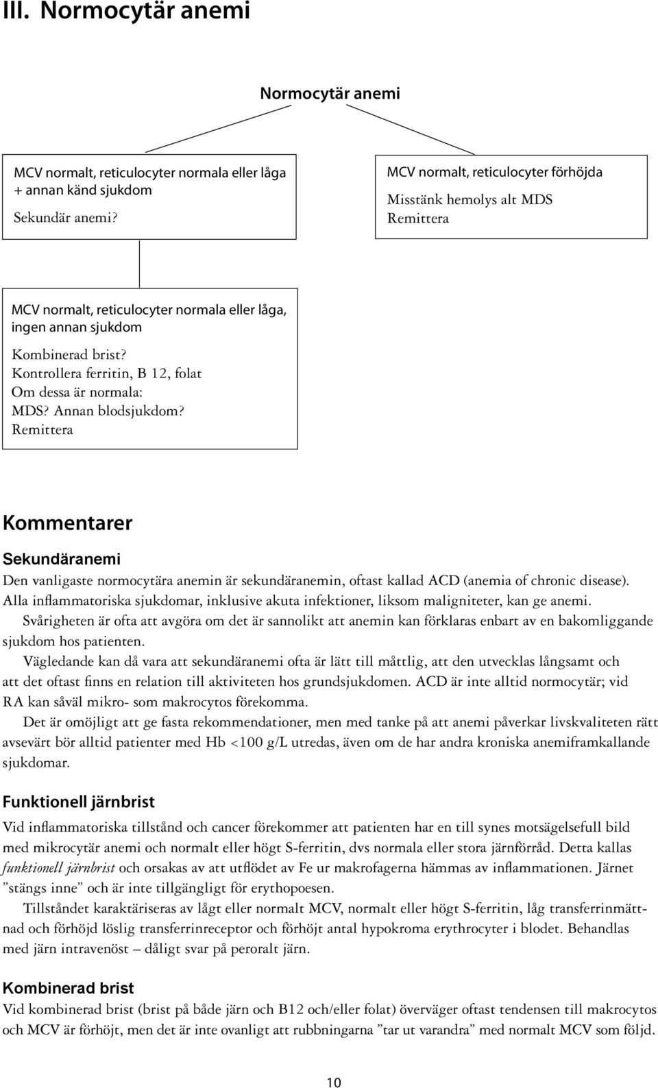 Kontrollera ferritin, B 12, folat Om dessa är normala: MDS? Annan blodsjukdom?