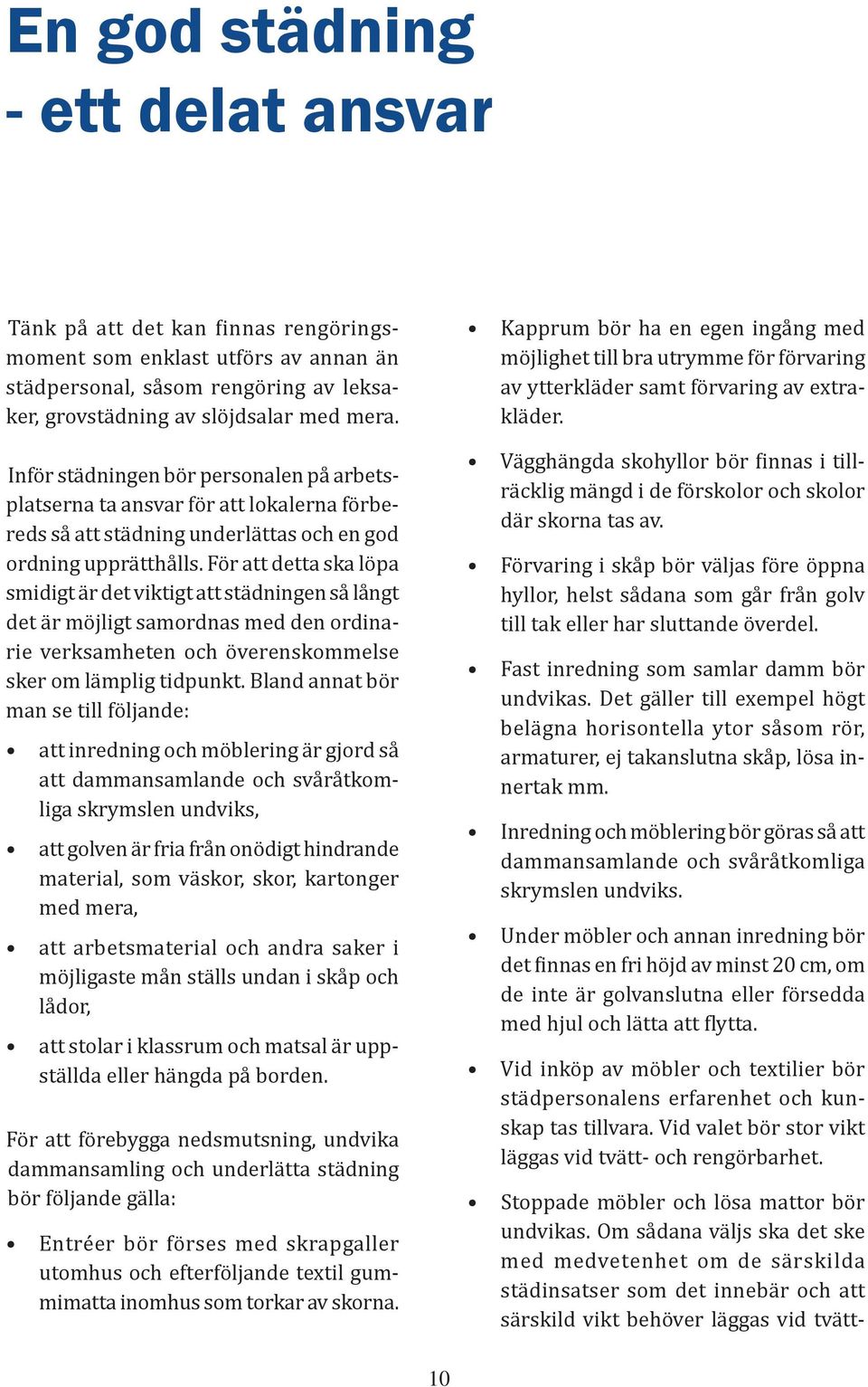 För att detta ska löpa smidigt är det viktigt att städningen så långt det är möjligt samordnas med den ordinarie verksamheten och överenskommelse sker om lämplig tidpunkt.