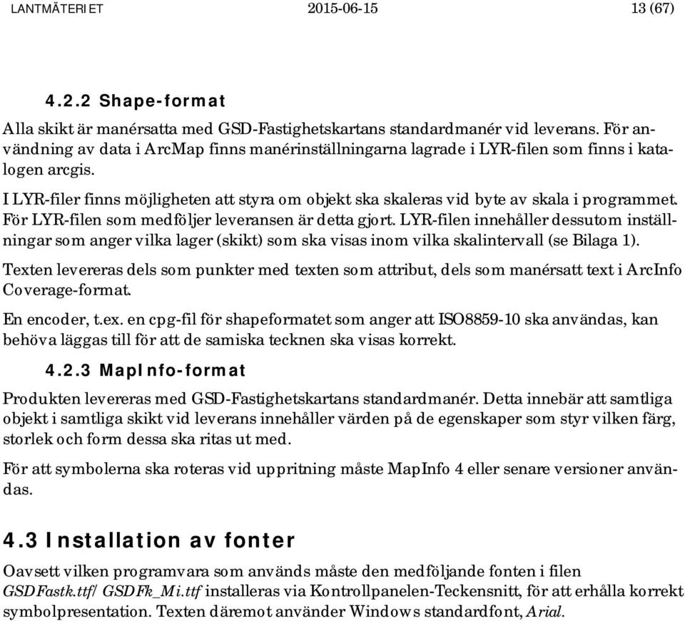 I LYR-filer finns möjligheten att styra om objekt ska skaleras vid byte av skala i programmet. För LYR-filen som medföljer leveransen är detta gjort.