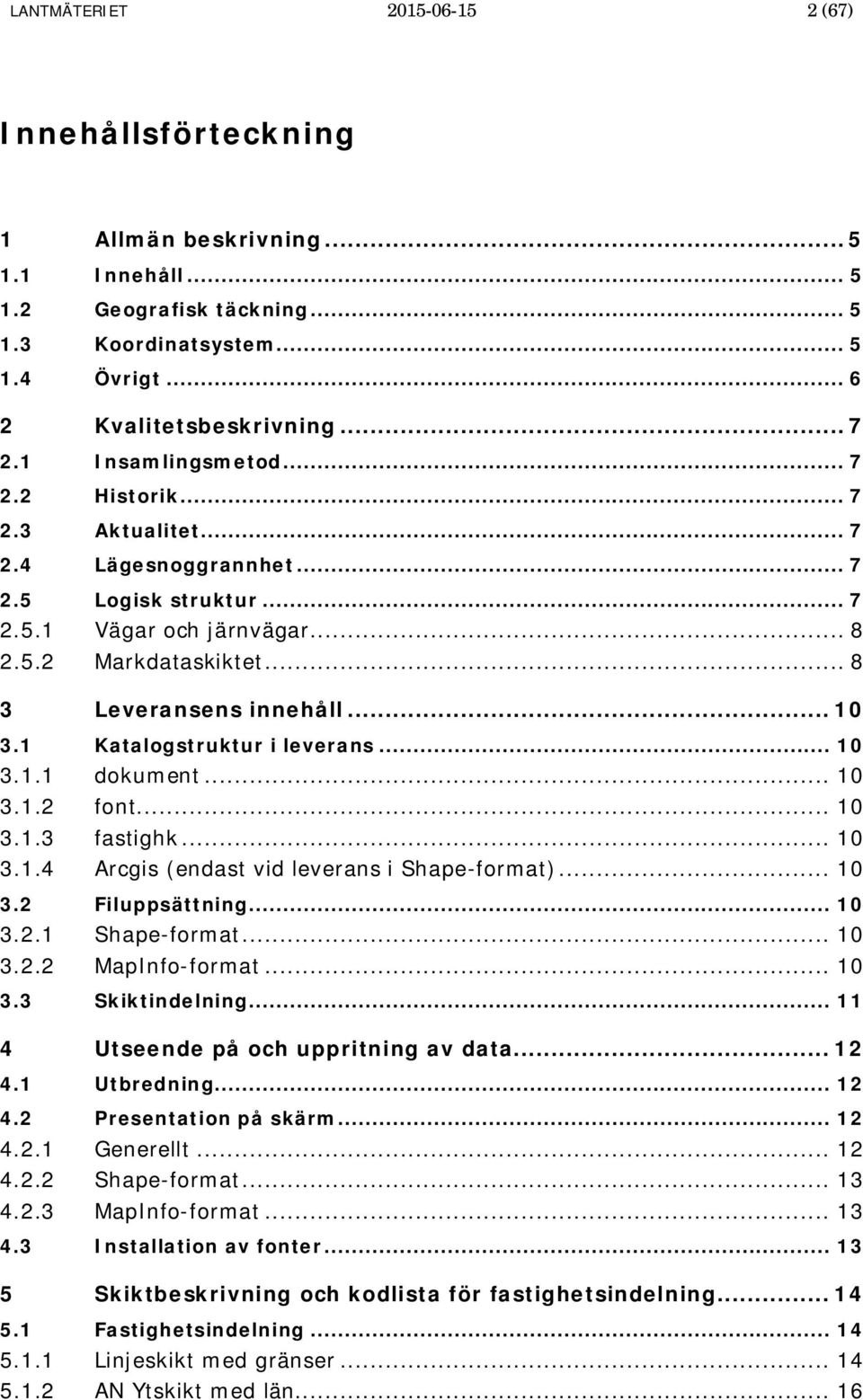 1 Katalogstruktur i leverans... 10 3.1.1 dokument... 10 3.1.2 font... 10 3.1.3 fastighk... 10 3.1.4 Arcgis (endast vid leverans i Shape-format)... 10 3.2 Filuppsättning... 10 3.2.1 Shape-format... 10 3.2.2 -format.