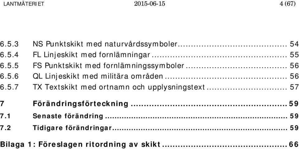 .. 57 7 Förändringsförteckning... 59 7.1 Senaste förändring... 59 7.2 Tidigare förändringar.