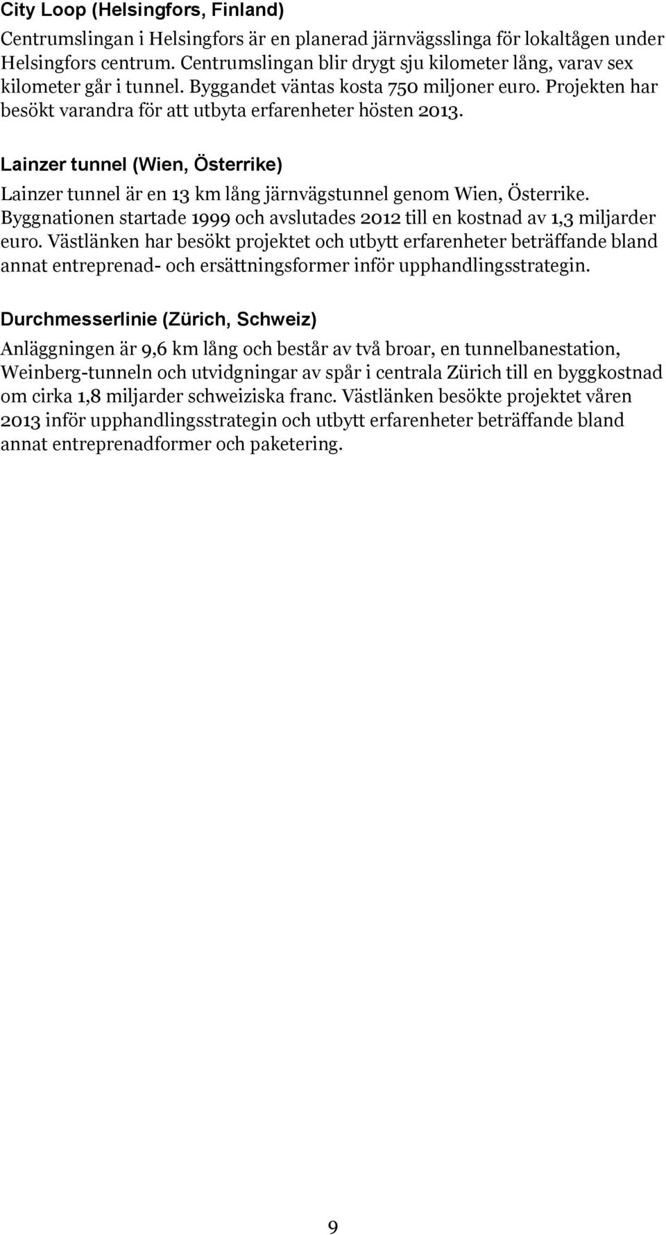 Lainzer tunnel (Wien, Österrike) Lainzer tunnel är en 13 km lång järnvägstunnel genom Wien, Österrike. Byggnationen startade 1999 och avslutades 2012 till en kostnad av 1,3 miljarder euro.