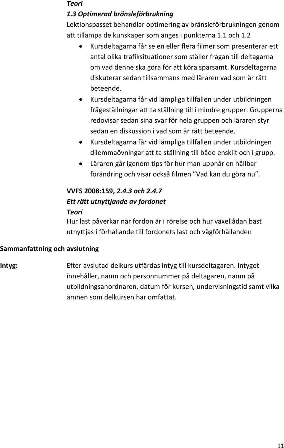 Kursdeltagarna diskuterar sedan tillsammans med läraren vad som är rätt beteende. Kursdeltagarna får vid lämpliga tillfällen under utbildningen frågeställningar att ta ställning till i mindre grupper.