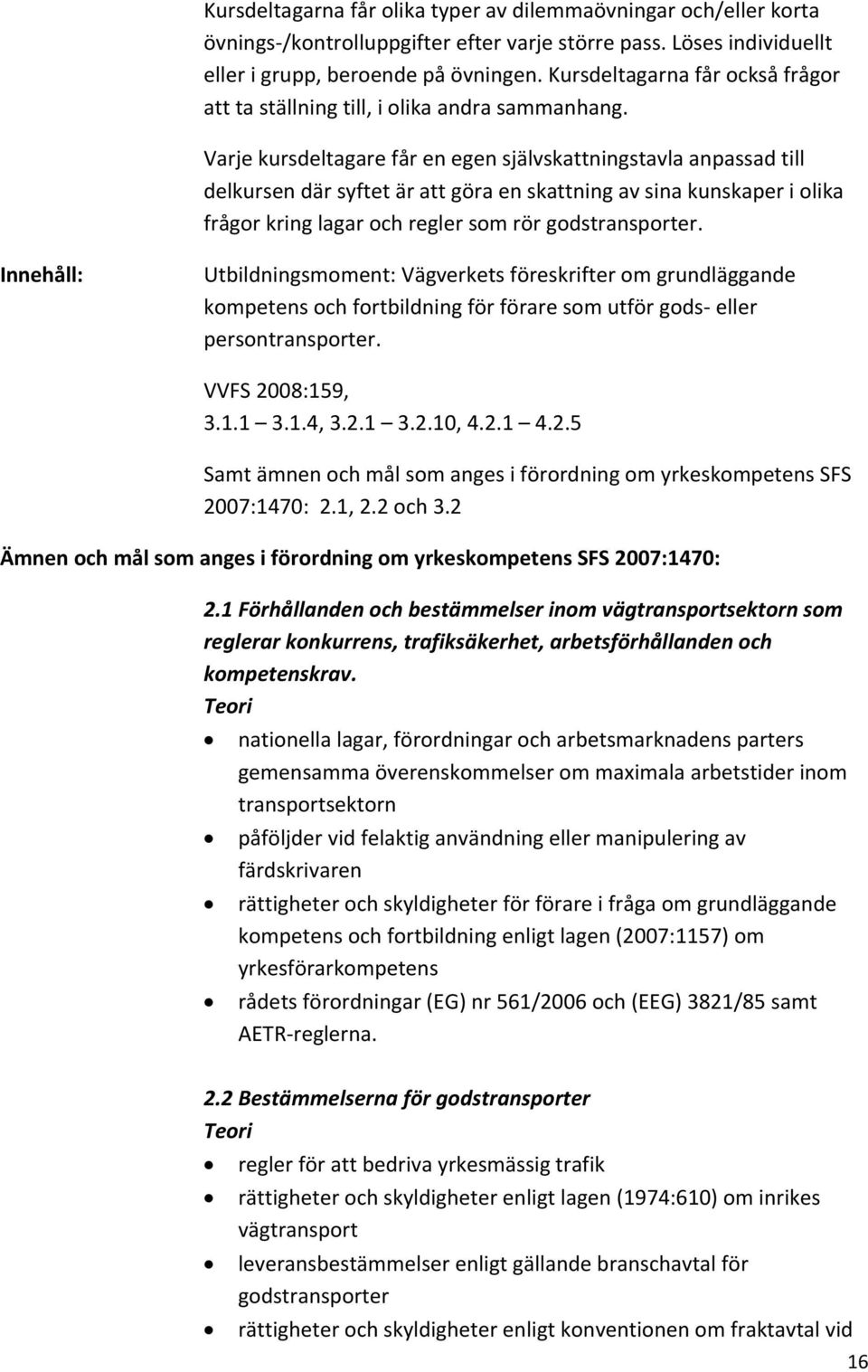 Varje kursdeltagare får en egen självskattningstavla anpassad till delkursen där syftet är att göra en skattning av sina kunskaper i olika frågor kring lagar och regler som rör godstransporter.